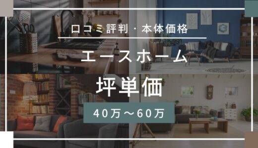 エースホームの坪単価40万～60万円！価格や標準仕様の口コミ評判を詳しく解説