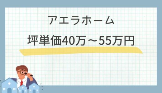 アエラホームの坪単価は40万〜55万円！注文住宅の口コミ評判はやばい？