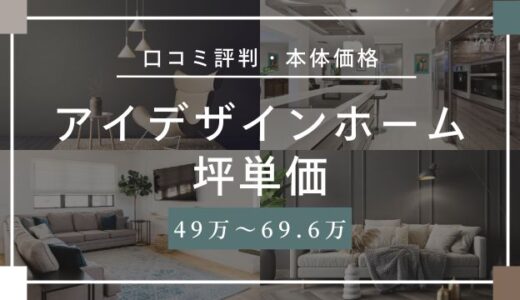 アイデザインホームの坪単価49.0万円～69.6万円！本体価格や口コミ評判を解説