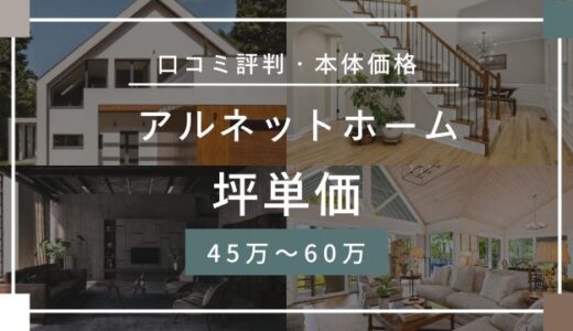 アルネットホームの坪単価45万～60万円！口コミ評判は最悪なの？標準仕様を徹底検証