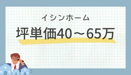 イシンホームの坪単価は40万〜65万円！価格・口コミ評判を徹底検証