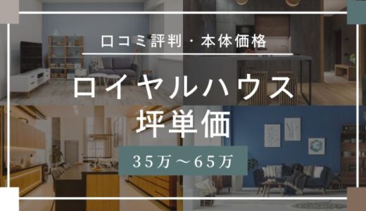 ロイヤルハウスの坪単価35万～65万円！本体価格から口コミ評判の実例を紹介