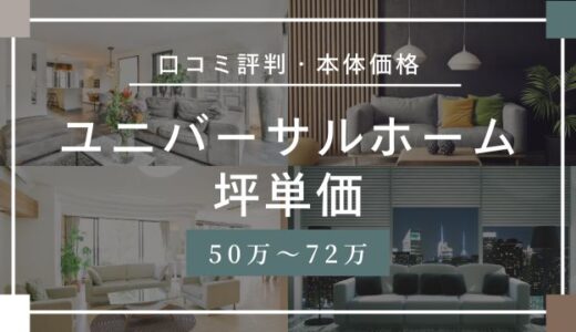 ユニバーサルホームの坪単価50万円~72万円！口コミ評判はやばいの後悔する？