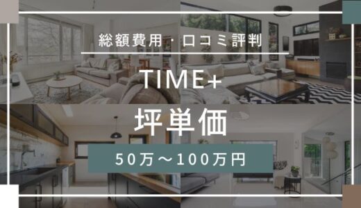 TIME+の坪単価50万～100万円！本体価格・口コミ評判を宅建士が詳しく解説