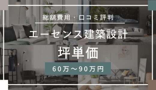 エーセンス建築設計の坪単価60万～90万円！口コミ評判・本体価格の施工事例を解説