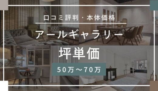 アールギャラリーの坪単価50万～70万円！口コミ評判の最悪や後悔は本当なの？