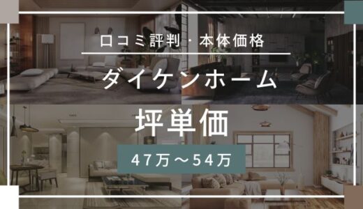 ダイケンホームの坪単価47万～54万円！価格・口コミ評判を宅建士が解説