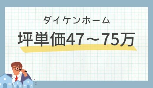 ダイケンホームの坪単価47～54万円！価格・口コミ評判を宅建士が解説