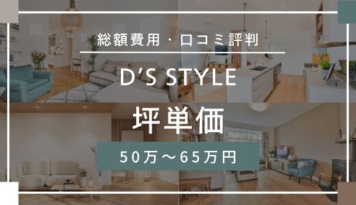 D’S STYLE（ディーズスタイル）坪単価は50万～65万円！注文住宅の相場・口コミ評判を解説