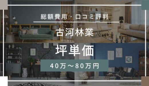 古河林業の坪単価40万～80万円！口コミ評判のひどい後悔って本当？詳しく解説