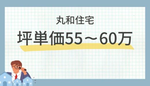 丸和住宅の坪単価の相場55～60万円！口コミ＆評判と商品別の価格を解説