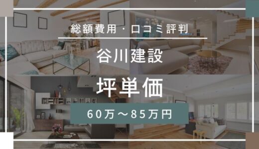 谷川建設の坪単価60万～85万円！注文住宅の相場はいくら？口コミ評判を解説