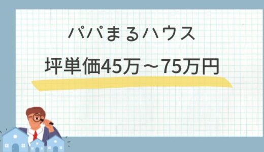 パパまるハウスの坪単価39.3万～45.2万円！注文住宅の口コミ評判や相場価格を検証