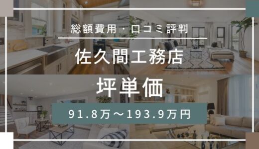 佐久間工務店の坪単価91.8万～193.9万円！口コミ評判や本体価格を解説