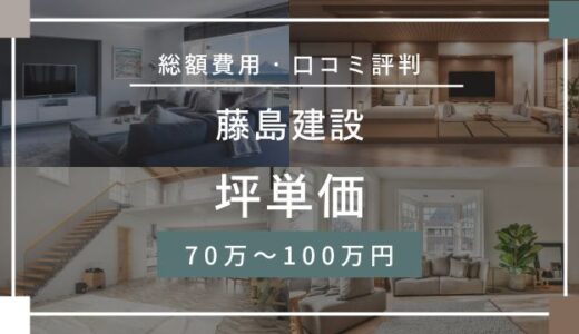 藤島建設の坪単価の70.0万～100.0万円！口コミ評判や施工実例の本体価格を解説