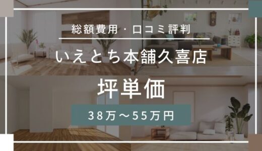 いえとち本舗久喜店の坪単価は38.8万～55.0万円！口コミ評判は最悪なの？施行実例を紹介