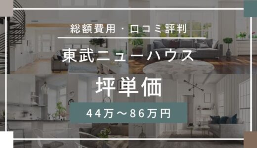 東武ニューハウス坪単価は44.9万～86.0万円！注文住宅の口コミ評判を詳しく解説