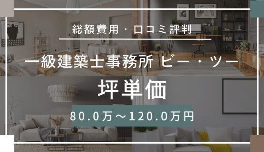 一級建築士事務所　ビー・ツーの坪単価は約80.0～120.0万円！口コミ評判や施工実例の本体価格を解説