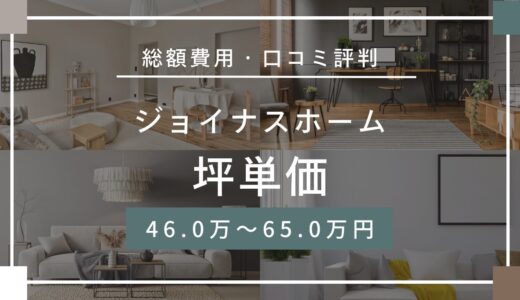 ジョイナスホームの坪単価は46.0〜65.0万円！口コミ評判や施工実例の本体価格を解説