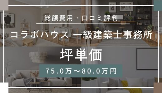 コラボハウス一級建築士事務所の坪単価は75.0～80.0万円！口コミ評判や施工実例の本体価格を解説