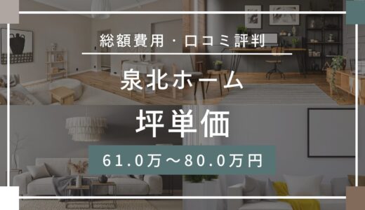 泉北ホームの坪単価は61.0～80.0万円！口コミ評判や施工実例の本体価格を解説