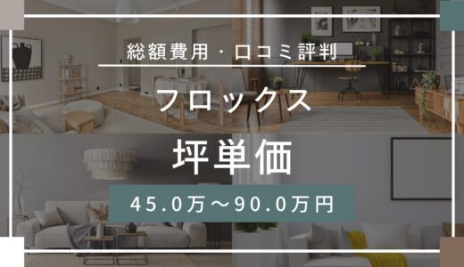 フロックスの坪単価は45.0～90.0万円！口コミ評判や施工実例の本体価格を解説
