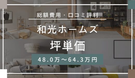 和光ホームズの坪単価は48.0～64.3万円！口コミ評判や施工実例の本体価格を解説