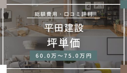 平田建設の坪単価は60万円〜75万円！口コミ評判や施工実例の本体価格を解説