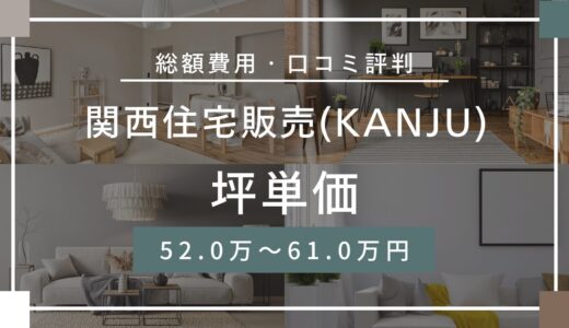 関西住宅販売(KANJU)の坪単価は52万～61万円！口コミ評判や施工実例の本体価格を解説