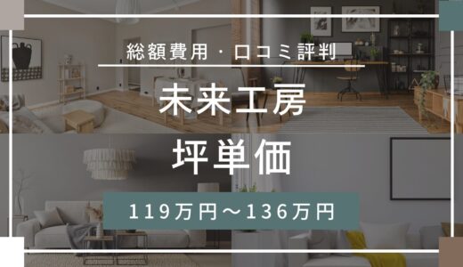 未来工房の坪単価は119〜136万円！口コミ評判や施工実例の本体価格を解説