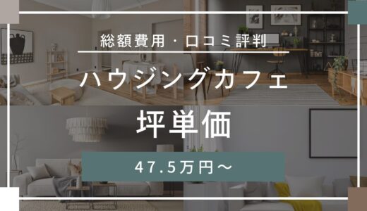ハウジングカフェの坪単価は47.5万円〜！口コミ評判や施工実例の本体価格を解説